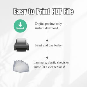 May include: An image with the text "Easy to Print PDF File" and instructions for printing a digital product. Includes a green download icon, a printer, and a stack of clear sheets. The steps are: download, print, and laminate.