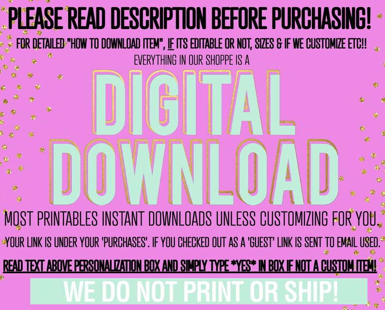 May include: A pink background with gold confetti and text that reads "PLEASE READ DESCRIPTION BEFORE PURCHASING!" and "DIGITAL DOWNLOAD". The text also states that most printables are instant downloads and that the shop does not print or ship.