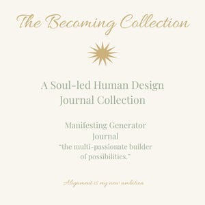 May include: Cream-colored graphic with the text "The Becoming Collection" and "A Soul-led Human Design Journal Collection." It also includes the text "Manifesting Generator Journal" and the quote "the multi-passionate builder of possibilities."
