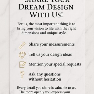 May include: A white card with the text "SHARE YOUR DREAM DESIGN WITH US!". The card also includes text that says "Share your measurements", "Tell us your design ideas", "Mention your special requests", and "Ask any questions without hesitation".