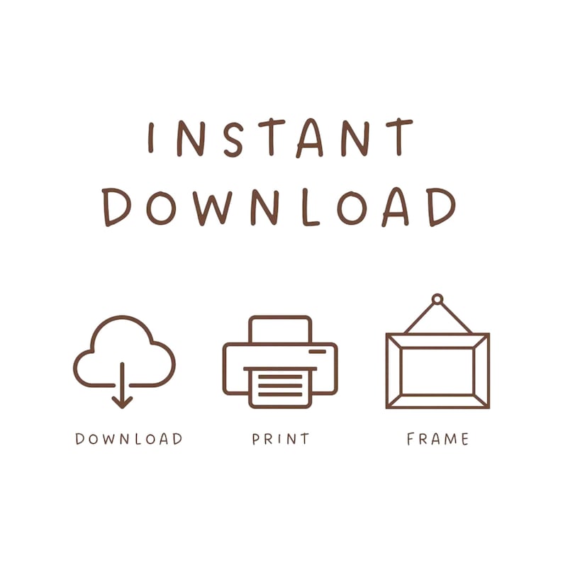 May include: A brown graphic design featuring the text INSTANT DOWNLOAD at the top. Below are three icons: a cloud with a downward arrow labeled DOWNLOAD, a printer icon labeled PRINT, and a rectangular picture frame icon labeled FRAME.