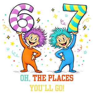 May include: A colorful illustration features two cartoon figures holding large numbers 6 and 7. The figures are dressed in orange and blue outfits, with matching hair colors. The text "OH, THE PLACES YOU'LL GO!" is displayed below the figures.