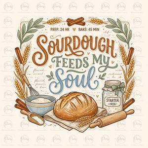 May include: A decorative illustration featuring the text SOURDOUGH FEEDS MY SOUL, PREP: 24 HR, BAKE: 45 MIN, and STARTER 1928. The design includes a loaf of bread, a bowl, a whisk, a wooden scoop, a glass jar, a rolling pin, and wheat stalks.