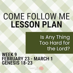 May include: A lesson plan titled "Come Follow Me" with the text "Is Any Thing Too Hard for the Lord?" on a green background. The plan covers Week 9, February 23 - March 1, and Genesis 18-23, set against a light green and white checkered pattern.