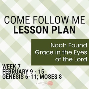May include: A lesson plan titled "Come Follow Me" with text that reads "Noah Found Grace in the Eyes of the Lord." The background is a light green and white checkered pattern. The lesson is for Week 7, February 9-15.