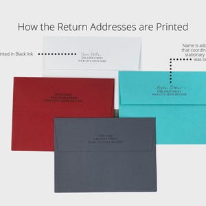 May include: An image showing examples of printed return addresses on envelopes. The envelopes are in white, red, teal, and gray. The text "How the Return Addresses are Printed" is at the top. The text "Printed in Black Ink" is on the left. The text "Name is added in a Font that coordinates with the stationary design that was ordered" is on the right.