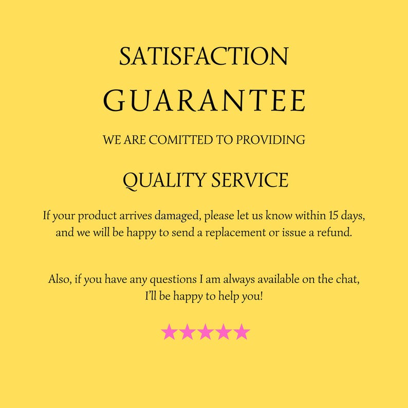 May include: A yellow background with the words "SATISFACTION GUARANTEE" in a serif font. Below, it reads "WE ARE COMMITTED TO PROVIDING QUALITY SERVICE." Further down, it states the policy for damaged products and customer support availability. Five pink stars are at the bottom.
