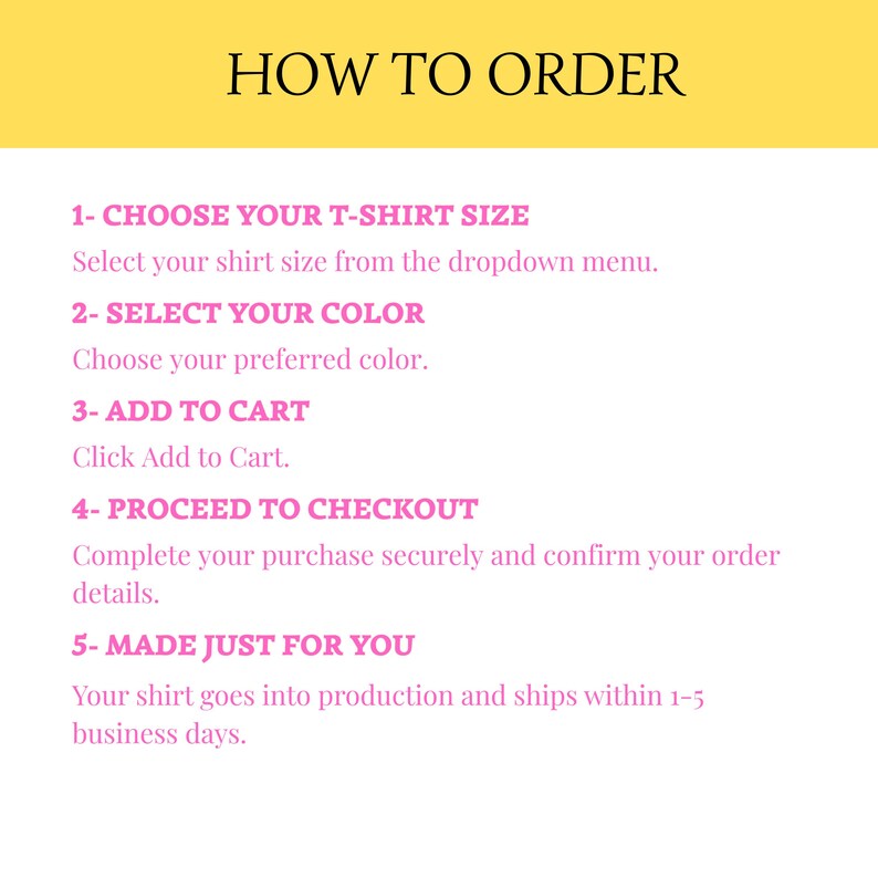 May include: A graphic with the title "HOW TO ORDER" in black text on a yellow background. The steps to order a t-shirt are listed in pink text: choose size, select color, add to cart, proceed to checkout, and made just for you.