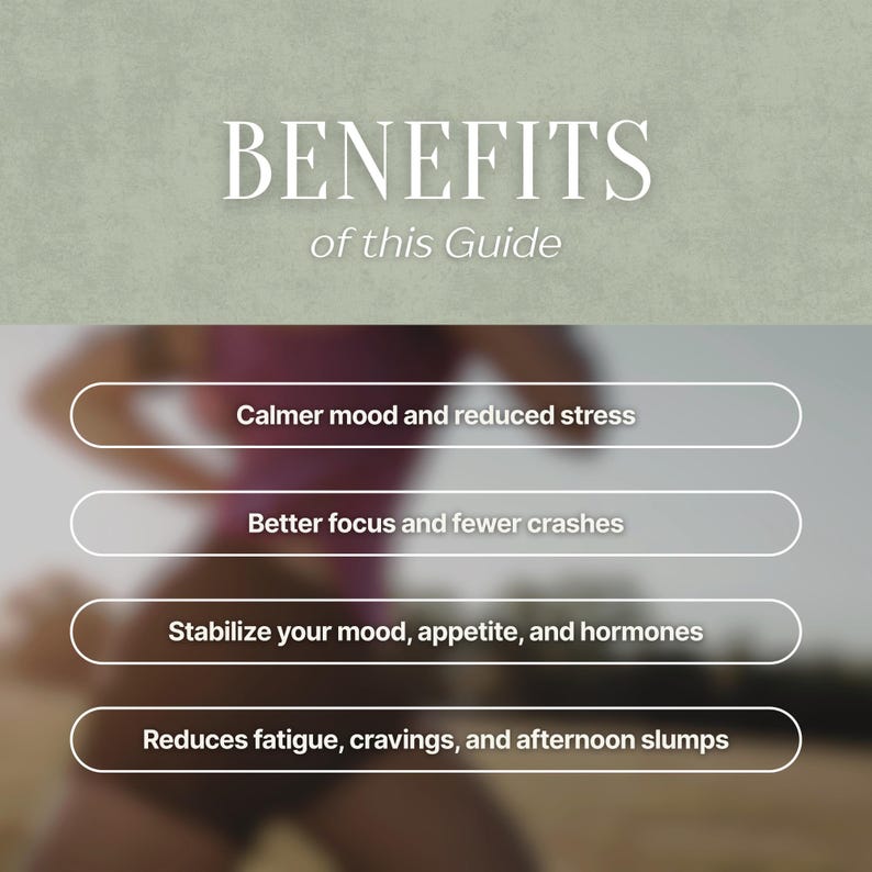 May include: An informational graphic with the title "BENEFITS of this Guide". The image lists benefits including calmer mood, reduced stress, better focus, fewer crashes, stabilized mood, appetite, hormones, and reduced fatigue, cravings, and afternoon slumps.