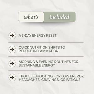 May include: A graphic with the text "what's included" and a list of items. The list includes a 3-day energy reset, quick nutrition shifts, morning and evening routines, and troubleshooting for low energy.