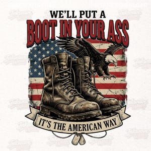 May include: Graphic design featuring a pair of brown combat boots in front of an American flag and a soaring eagle. Text reads "WE'LL PUT A BOOT IN YOUR ASS" and "IT'S THE AMERICAN WAY". Includes dog tags.