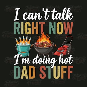 Può includere: Design grafico su sfondo nero con la scritta "I can't talk RIGHT NOW I'm doing hot DAD STUFF". L'immagine include un secchio di birra, una griglia con cibo e un tosaerba.