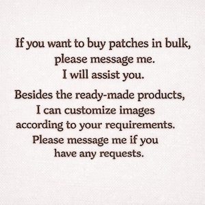 May include: Text on a white background: "If you want to buy patches in bulk, please message me. I will assist you. Besides the ready-made products, I can customise images according to your requirements. Please message me if you have any requests."