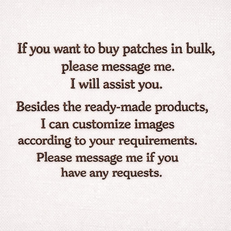 May include: Text on a white background: "If you want to buy patches in bulk, please message me. I will assist you. Besides the ready-made products, I can customise images according to your requirements. Please message me if you have any requests."
