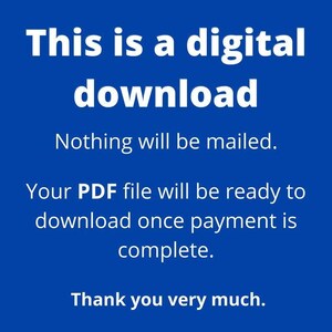 May include: A blue background with white text stating: "This is a digital download. Nothing will be mailed. Your PDF file will be ready to download once payment is complete. Thank you very much."
