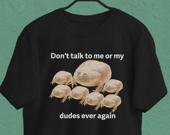 Don't Talk to Me or My Dudes Ever Again, Meme Shirt, Frog Shirt, Funny Frog Shirt