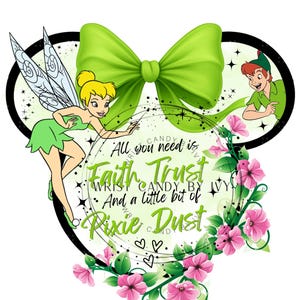 May include: A graphic design featuring a large lime green bow, Tinker Bell, and Peter Pan. The text reads: All you need is Faith, Trust And a little bit of Pixie Dust. The design includes pink flowers, green leaves, and black sparkles.