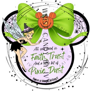 May include: A graphic design featuring a fairy in a black dress and witch hat, a large lime green bow, and a pumpkin with mouse ears. The text reads: All you need is Faith, Trust And a little bit of Pixie Dust. Have a Magical Day!!