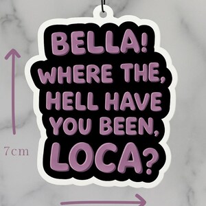 Op de afbeelding: Een witte, gestanste luchtverfrisser met een zwarte achtergrond en de tekst "BELLA! WHERE THE, HELL HAVE YOU BEEN, LOCA?" in lavendel. De luchtverfrisser meet 7 cm x 5 cm.