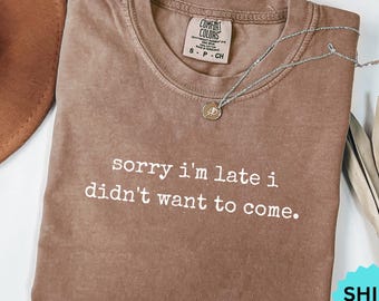 Comfort Colors® Sorry I'm Late I Didn't Want To Come Shirt Funny Humor Shirt Adult Humor Shirt Sarcastic Shirt Sarcasm Shirt for Women