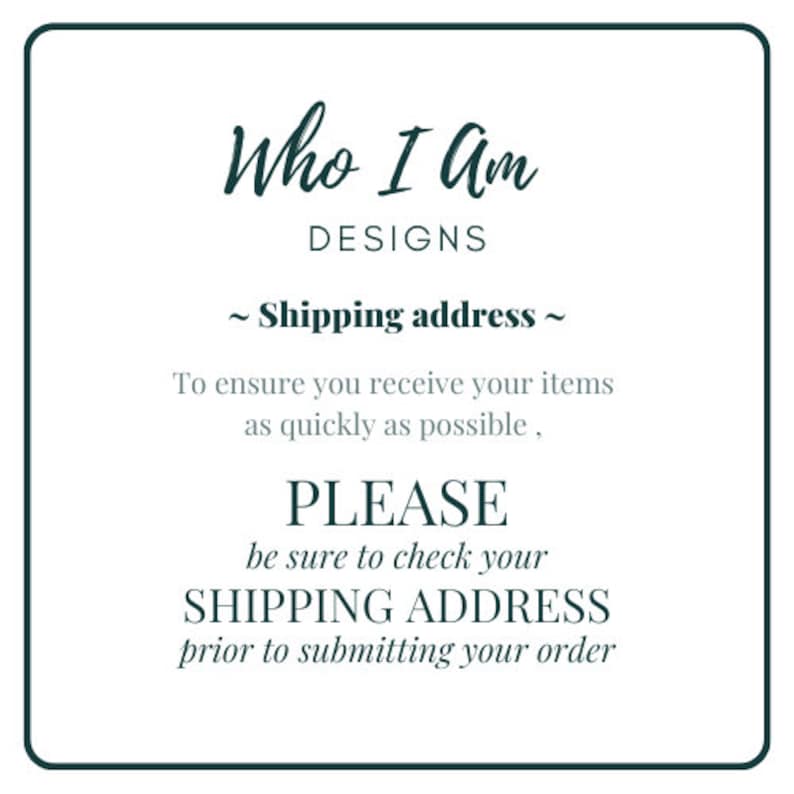 May include: A white text graphic on a green background with the text "Who I Am Designs" and "~ Shipping address ~". The text below reads "To ensure you receive your items as quickly as possible, PLEASE be sure to check your SHIPPING ADDRESS prior to submitting your order."