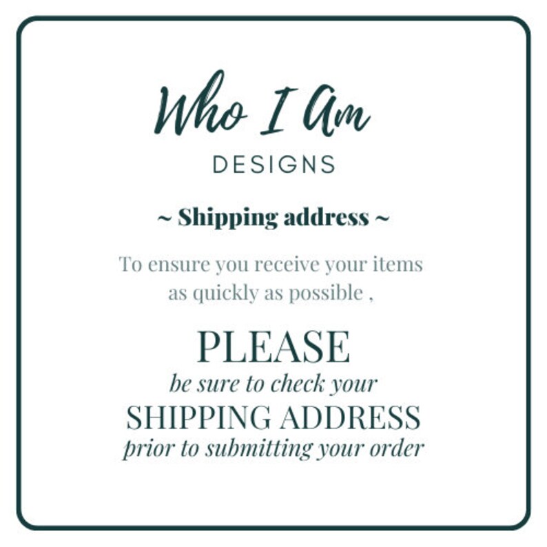 May include: A white text graphic on a green background with the text "Who I Am Designs" and "~ Shipping address ~". The text below reads "To ensure you receive your items as quickly as possible, PLEASE be sure to check your SHIPPING ADDRESS prior to submitting your order."