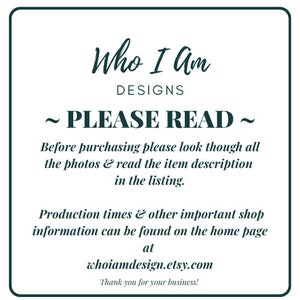 May include: A white text box with black text outlining important information for buyers. The text reads "Who I Am Designs ~ Please Read ~ Before purchasing please look though all the photos & read the item description in the listing. Production times & other important shop information can be found on the home page at whoiamdesign.etsy.com Thank you for your business!"