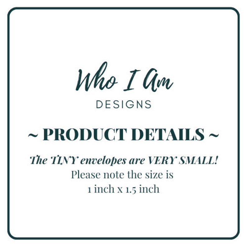 May include: A white card with black text that reads "Who I Am Designs ~ PRODUCT DETAILS ~ The TINY envelopes are VERY SMALL! Please note the size is 1 inch x 1.5 inch"