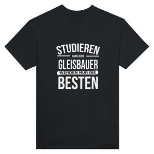 May include: Black t-shirt with white text. The text reads "STUDIEREN KANN JEDER GLEISBAUER WERDEN NUR DIE BESTEN". The shirt has a crew neck and short sleeves. The text is in a bold, sans-serif font.