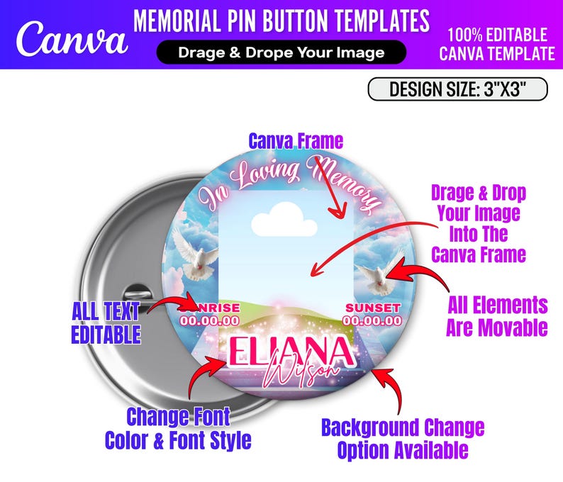 May include: A memorial pin button template with a design size of 3"x3". The design features a sky background with doves and the text "In Loving Memory". The text "ELIANA Wilson" is also visible. The template is 100% editable.
