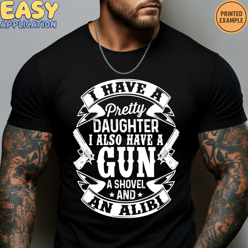 May include: Black t-shirt with a white graphic. The graphic reads "I HAVE A Pretty DAUGHTER I ALSO HAVE A GUN A SHOVEL AND AN ALIBI". The shirt also has the words "EASY APPLICATION" and "PRINTED EXAMPLE".
