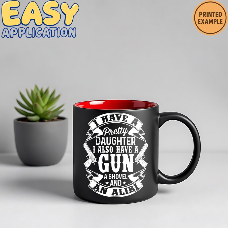 May include: Black ceramic mug with a red interior. The mug features white text that reads "I HAVE A Pretty DAUGHTER I ALSO HAVE A GUN A SHOVEL AND AN ALIBI". The words "EASY APPLICATION" are in yellow text at the top left.