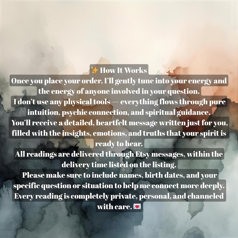 May include: An image with a watercolor background and text describing how a service works. The text explains the process of receiving a detailed, heartfelt message through Etsy messages, focusing on intuition and spiritual guidance. The text also asks for names, birth dates, and specific questions.