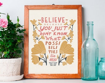 Believe because you just don't know what possibilities lie ahead, inspirational art, bathroom art, art for nightstand