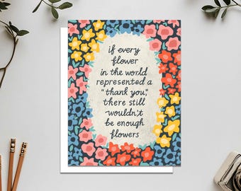 May include: A greeting card with a floral border and the text "if every flower in the world represented a "thank you", there still wouldn't be enough flowers".