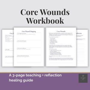 May include: A workbook titled "Core Wounds Workbook" with the text "Core Wounds" at the top. The workbook includes pages with text and prompts for self-reflection and healing. The bottom of the image reads "A 3-page teaching + reflection healing guide."