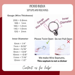 May include: A silver septum ring with a skull design. The ring is open and can be twisted open. The image includes instructions on how to open and close the ring. The text reads: "Gauge (Wire Thickness)", "20G = 0.8mm", "18G = 1mm", "16G = 1.2mm", "14G = 1.6mm", "12G = 2mm", "Inner Diameter", "6mm = 1/4", "7mm = 9/32", "8mm = 5/16", "9mm < 3/8", "10mm = 3/8", "11mm = 7/16", "12mm = 1/2", "Gauge Wire thickness", "Inner Diameter", "Please Twist Open", "Do not Pull Open", "We make Wire Septums, This septum is not a clicker", "Contact us for help!"