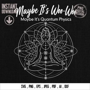 May include: A black digital design featuring a white illustration of a meditating person within a lotus flower and geometric shapes. The text "Maybe It's Woo-Woo, Maybe It's Quantum Physics" is displayed in white. Includes file formats SVG, PNG, EPS, JPEG, PDF, AI, and DXF.