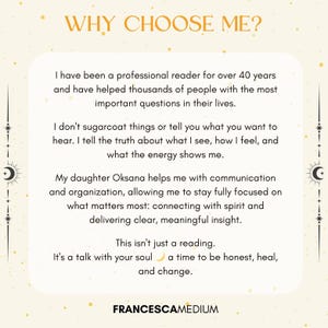 May include: A cream-colored graphic with the text "WHY CHOOSE ME?" and details about a professional reader with over 40 years of experience. The text describes the reader's approach to providing insights and the assistance of their daughter, Oksana. The reader's name, FRANCESCAMEDIUM, is at the bottom.