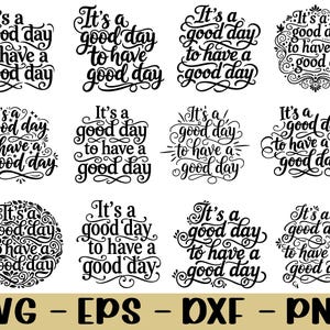 May include: A selection of black and white digital designs featuring the phrase "It's a good day to have a good day" in different decorative styles. Available in SVG, EPS, DXF, and PNG formats.