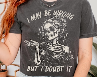 I May Be Wrong But I Doubt It PNG | Funny Skeleton Sarcastic Shirt Design