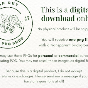 May include: A digital download notice featuring a dark green circular logo with a floral illustration and the text FRESH CUT PNG SHOP. The text states: This is a digital download only. No physical product will be shipped. You will receive one png file with a transparent background. You may use these PNGs for personal or commercial purposes, including POD. You may not resell these images as digital files. Because this is a digital product, I do not accept returns or exchanges.