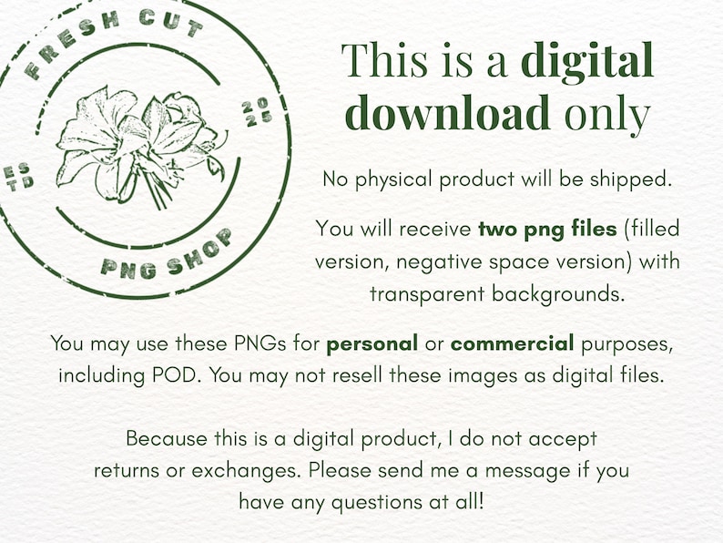 Peut inclure: Un avis de t&eacute;l&eacute;chargement num&eacute;rique avec un logo circulaire vert fonc&eacute; illustrant des fleurs et le texte Fresh Cut PNG Shop. Le texte indique : This is a digital download only. No physical product will be shipped. You will receive two png files.
