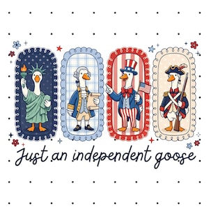 May include: A whimsical illustration features four geese dressed in patriotic attire, each framed in a decorative border. The geese represent the Statue of Liberty, a Founding Father, Uncle Sam, and a Revolutionary War soldier. The phrase "Just an independent goose" is written below.