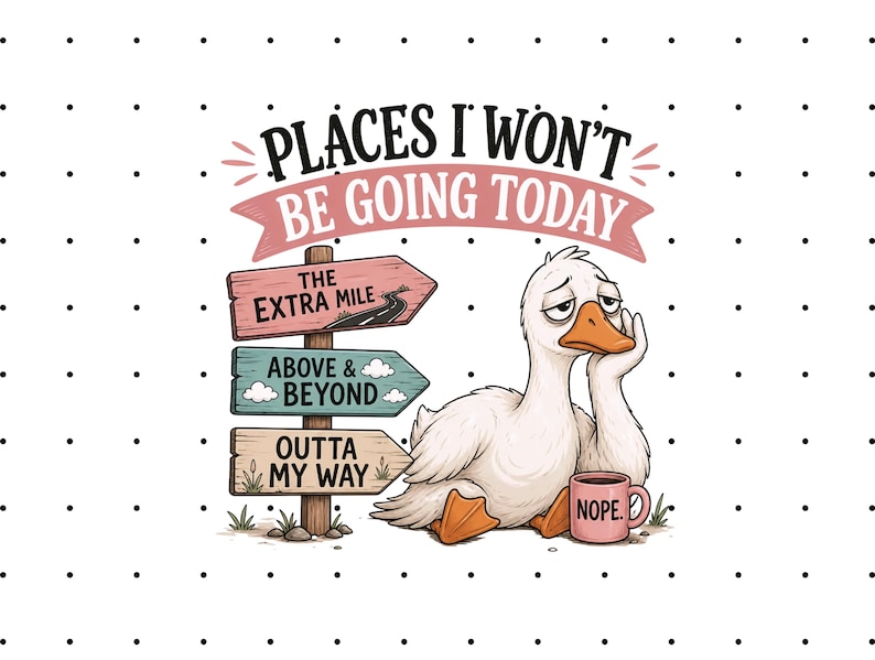 May include: A graphic illustration on a white polka dot background featuring a tired white goose leaning on a pink mug labeled NOPE. Next to the goose is a wooden signpost with three signs reading THE EXTRA MILE, ABOVE & BEYOND, and OUTTA MY WAY.