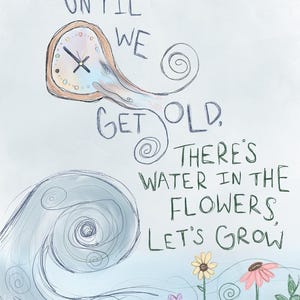 May include: An artistic illustration with the text "Until We Get Old, There's Water in the Flowers, Let's Grow." The image features a clock, swirling water, and colorful flowers, all set against a light blue background.