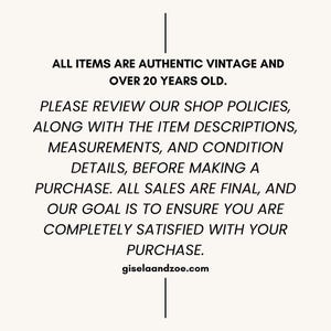 May include: Text on a cream background reads: "ALL ITEMS ARE AUTHENTIC VINTAGE AND OVER 20 YEARS OLD. PLEASE REVIEW OUR SHOP POLICIES, ALONG WITH THE ITEM DESCRIPTIONS, MEASUREMENTS, AND CONDITION DETAILS, BEFORE MAKING A PURCHASE. ALL SALES ARE FINAL..." giselaandzoe.com