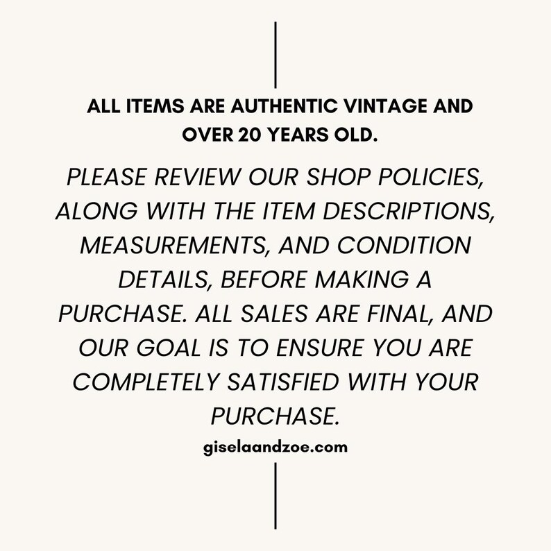 May include: Text on a cream background reads: "ALL ITEMS ARE AUTHENTIC VINTAGE AND OVER 20 YEARS OLD. PLEASE REVIEW OUR SHOP POLICIES, ALONG WITH THE ITEM DESCRIPTIONS, MEASUREMENTS, AND CONDITION DETAILS, BEFORE MAKING A PURCHASE. ALL SALES ARE FINAL..." giselaandzoe.com