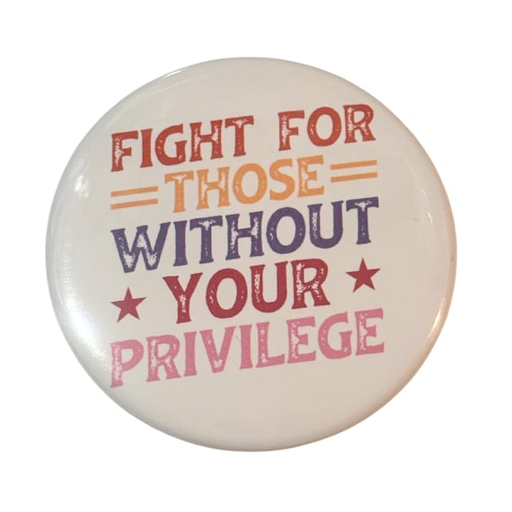 Fight for Those Without Your Privilege Button | Pro-Immigration |Human Rights Advocacy