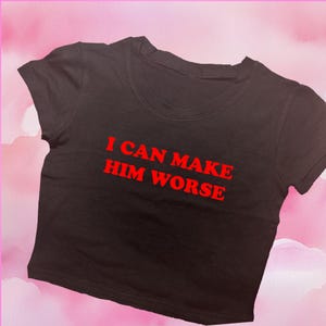 I Can Make Him Worse Crop Top | Graphic Tee | Personalized Baby Tee | Aesthetic Crop | Trendy Y2K Shirt | Gift For Her | Funny Crop Top